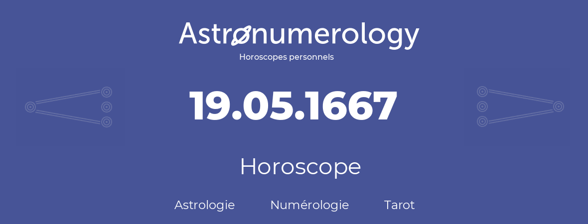 Horoscope pour anniversaire (jour de naissance): 19.05.1667 (19 Mai 1667)