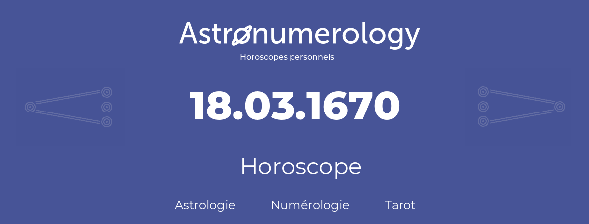 Horoscope pour anniversaire (jour de naissance): 18.03.1670 (18 Mars 1670)