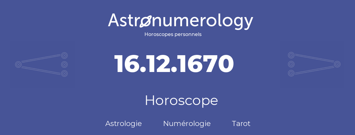 Horoscope pour anniversaire (jour de naissance): 16.12.1670 (16 Décembre 1670)