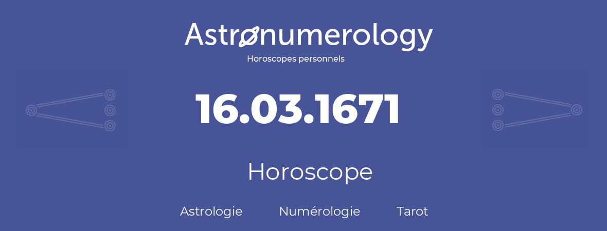 Horoscope pour anniversaire (jour de naissance): 16.03.1671 (16 Mars 1671)