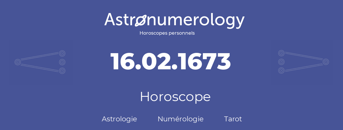 Horoscope pour anniversaire (jour de naissance): 16.02.1673 (16 Février 1673)