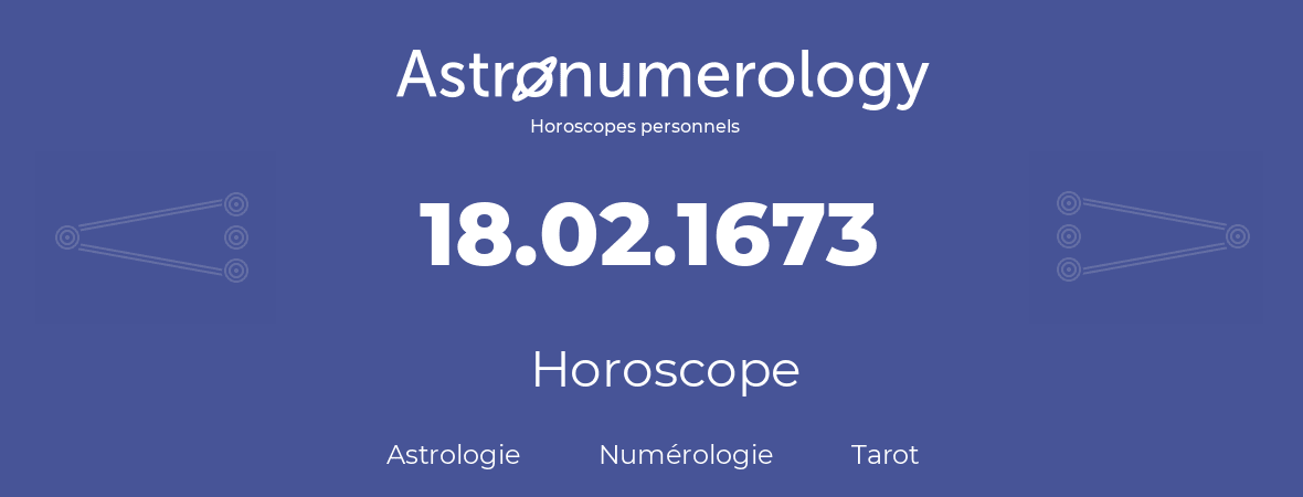 Horoscope pour anniversaire (jour de naissance): 18.02.1673 (18 Février 1673)