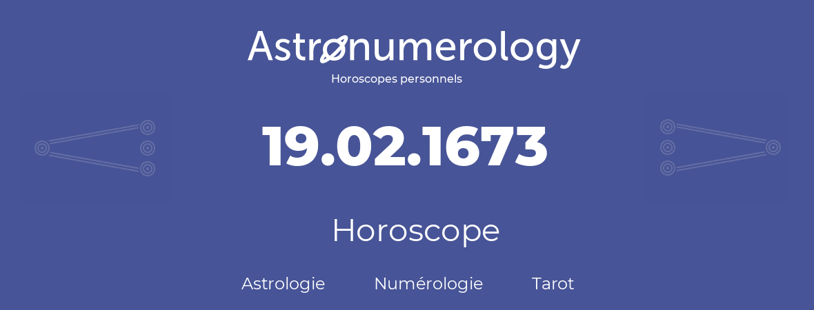 Horoscope pour anniversaire (jour de naissance): 19.02.1673 (19 Février 1673)