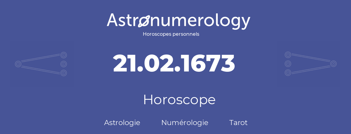 Horoscope pour anniversaire (jour de naissance): 21.02.1673 (21 Février 1673)