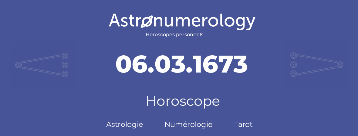 Horoscope pour anniversaire (jour de naissance): 06.03.1673 (06 Mars 1673)