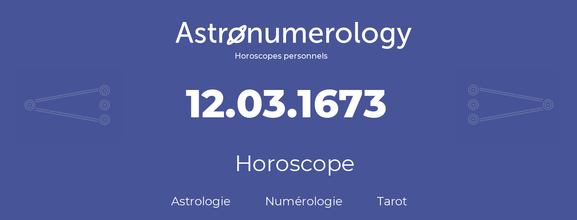 Horoscope pour anniversaire (jour de naissance): 12.03.1673 (12 Mars 1673)