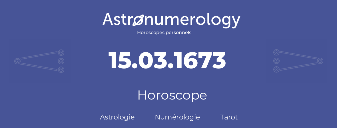 Horoscope pour anniversaire (jour de naissance): 15.03.1673 (15 Mars 1673)