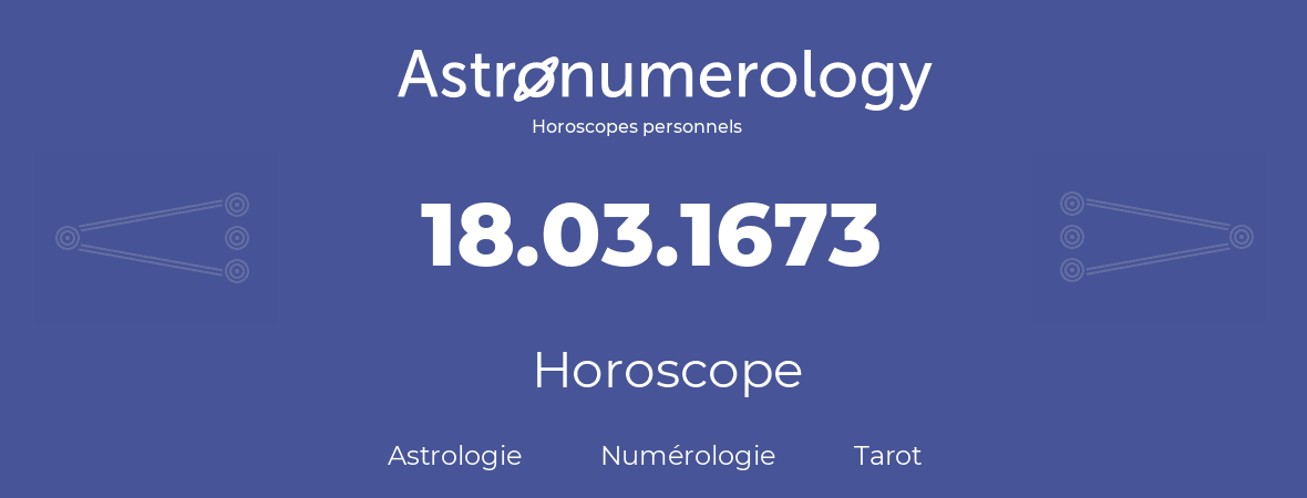 Horoscope pour anniversaire (jour de naissance): 18.03.1673 (18 Mars 1673)