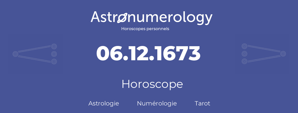 Horoscope pour anniversaire (jour de naissance): 06.12.1673 (06 Décembre 1673)