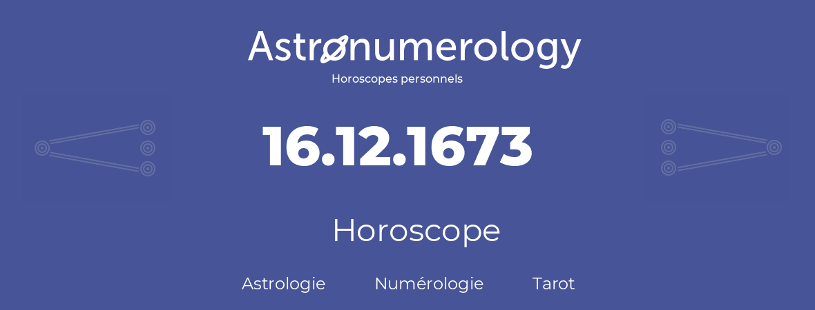 Horoscope pour anniversaire (jour de naissance): 16.12.1673 (16 Décembre 1673)