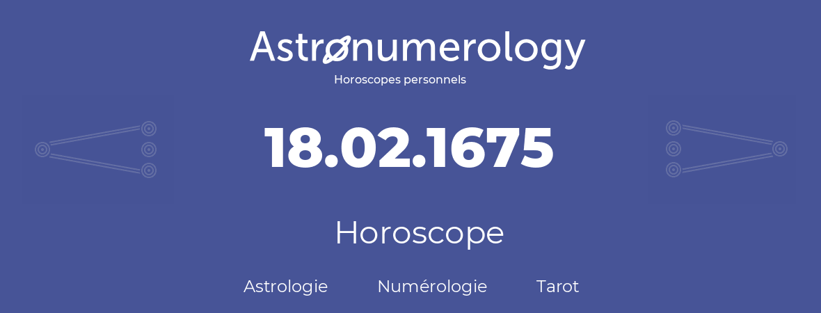 Horoscope pour anniversaire (jour de naissance): 18.02.1675 (18 Février 1675)