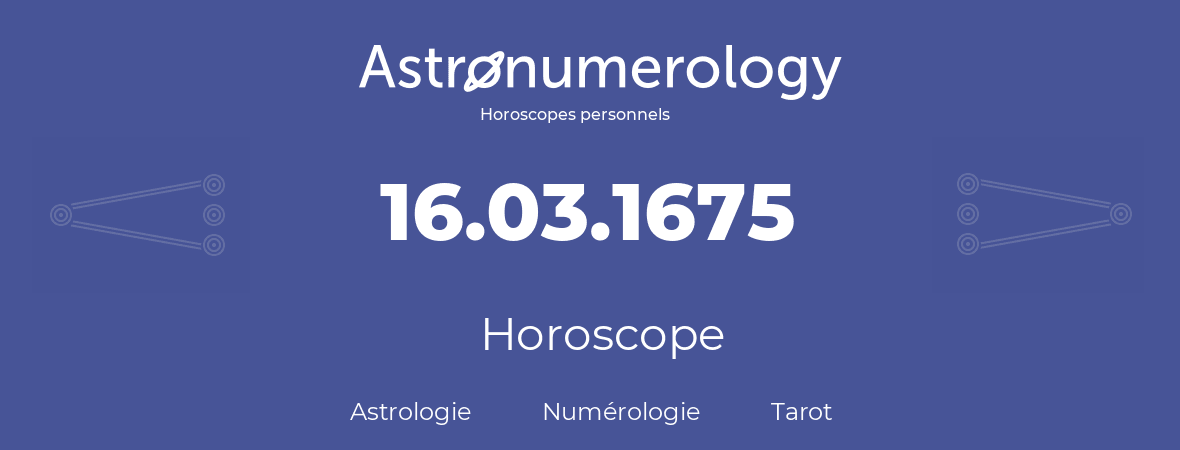 Horoscope pour anniversaire (jour de naissance): 16.03.1675 (16 Mars 1675)