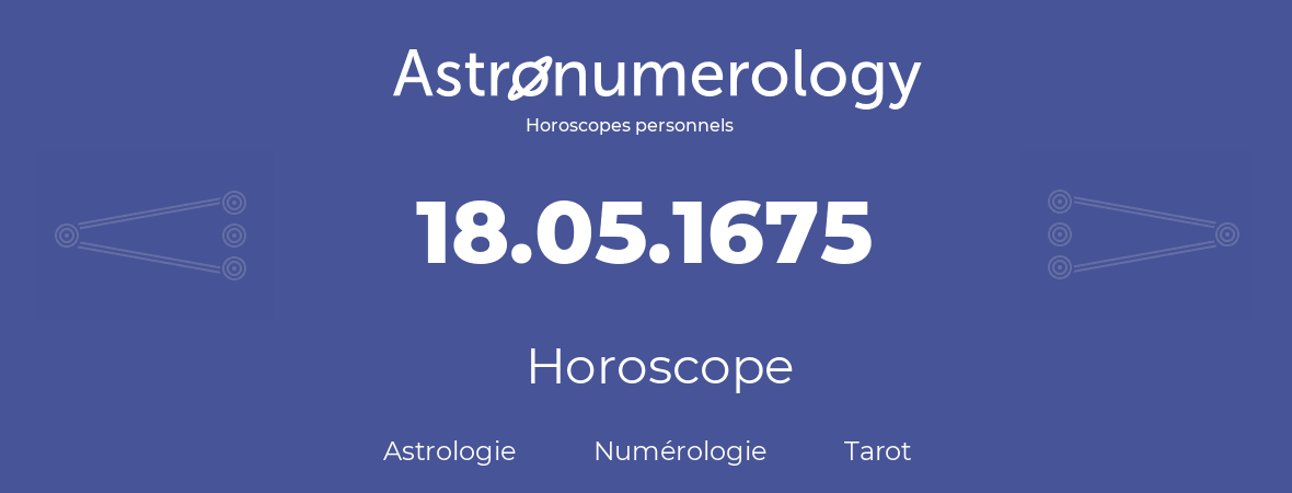 Horoscope pour anniversaire (jour de naissance): 18.05.1675 (18 Mai 1675)