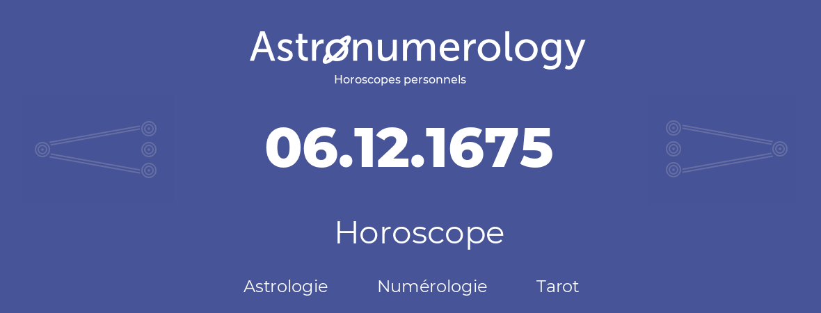 Horoscope pour anniversaire (jour de naissance): 06.12.1675 (06 Décembre 1675)