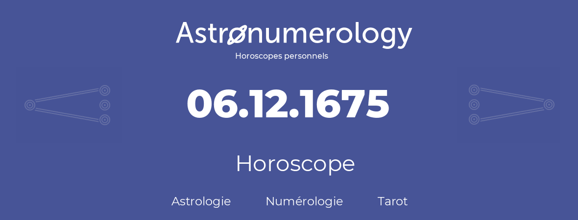 Horoscope pour anniversaire (jour de naissance): 06.12.1675 (6 Décembre 1675)