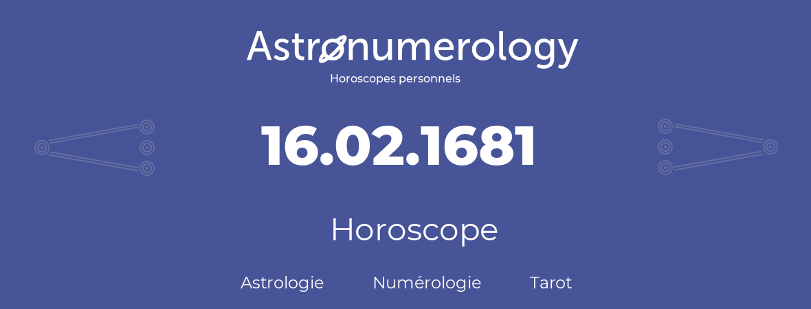 Horoscope pour anniversaire (jour de naissance): 16.02.1681 (16 Février 1681)