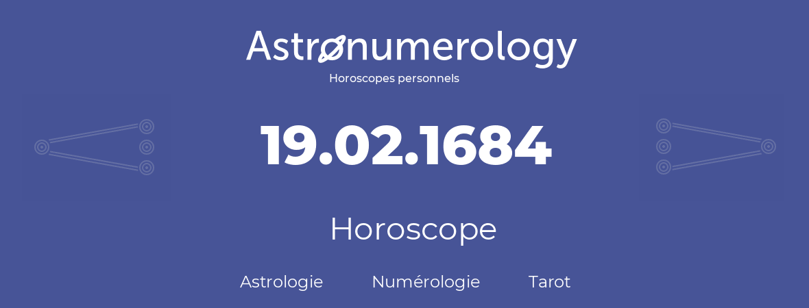 Horoscope pour anniversaire (jour de naissance): 19.02.1684 (19 Février 1684)