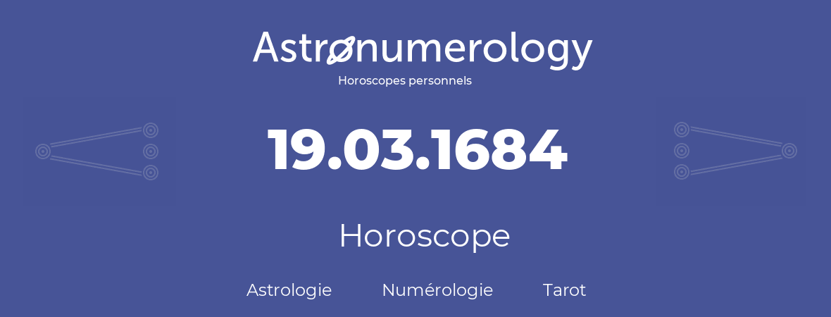 Horoscope pour anniversaire (jour de naissance): 19.03.1684 (19 Mars 1684)