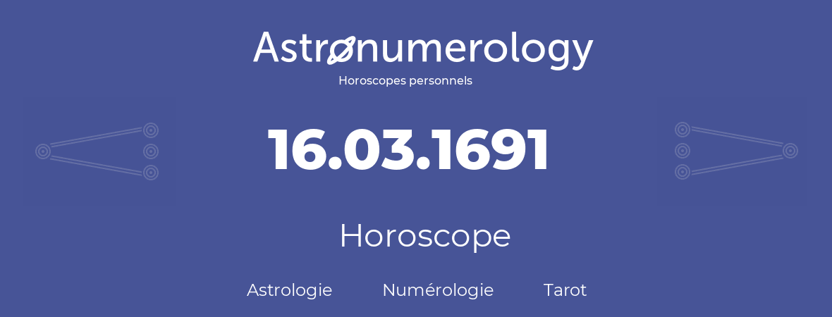 Horoscope pour anniversaire (jour de naissance): 16.03.1691 (16 Mars 1691)