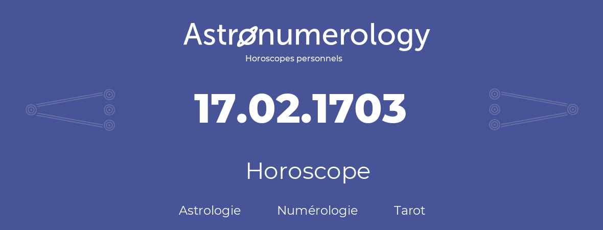 Horoscope pour anniversaire (jour de naissance): 17.02.1703 (17 Février 1703)