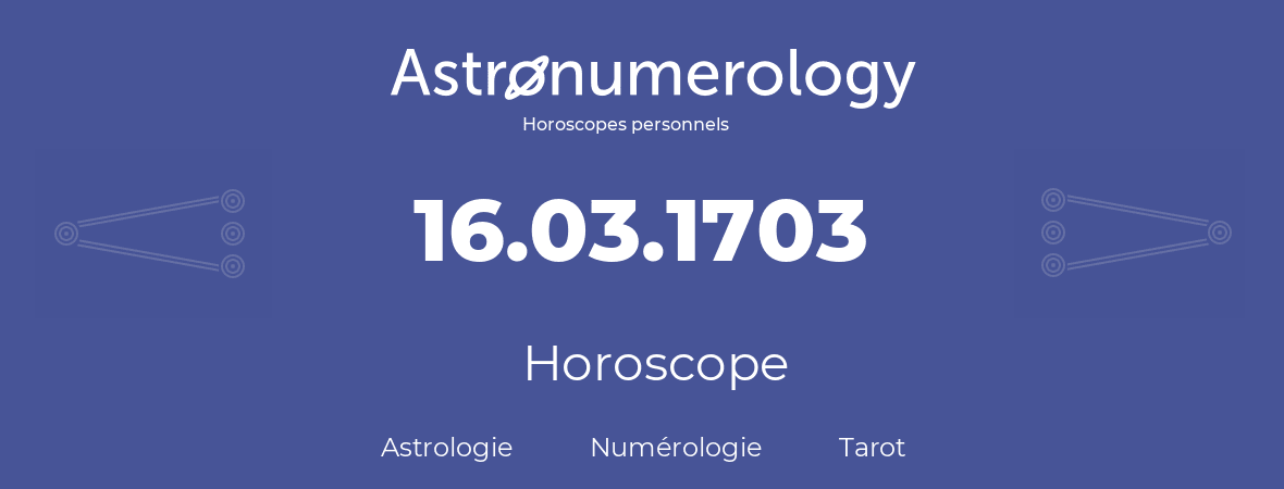 Horoscope pour anniversaire (jour de naissance): 16.03.1703 (16 Mars 1703)