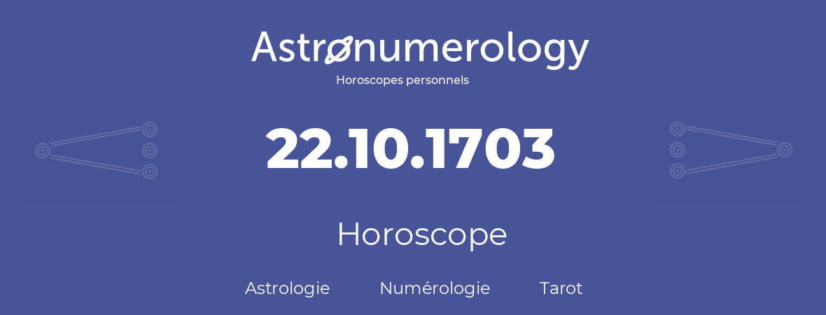 Horoscope pour anniversaire (jour de naissance): 22.10.1703 (22 Octobre 1703)