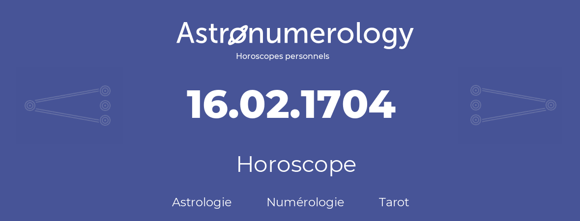 Horoscope pour anniversaire (jour de naissance): 16.02.1704 (16 Février 1704)