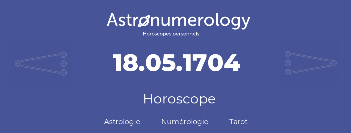 Horoscope pour anniversaire (jour de naissance): 18.05.1704 (18 Mai 1704)