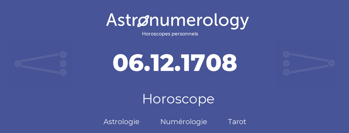 Horoscope pour anniversaire (jour de naissance): 06.12.1708 (06 Décembre 1708)