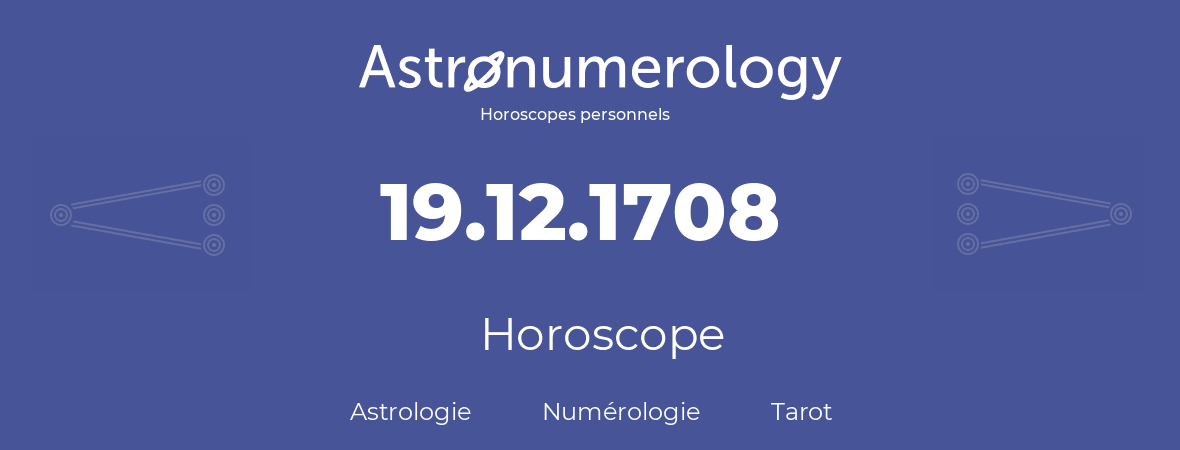 Horoscope pour anniversaire (jour de naissance): 19.12.1708 (19 Décembre 1708)