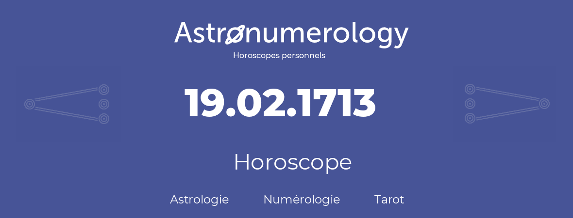Horoscope pour anniversaire (jour de naissance): 19.02.1713 (19 Février 1713)