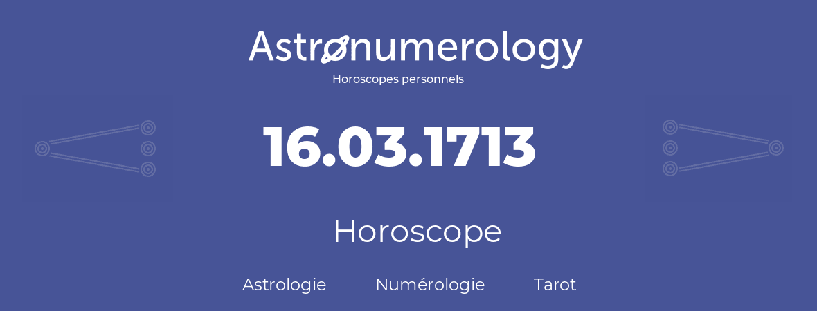 Horoscope pour anniversaire (jour de naissance): 16.03.1713 (16 Mars 1713)