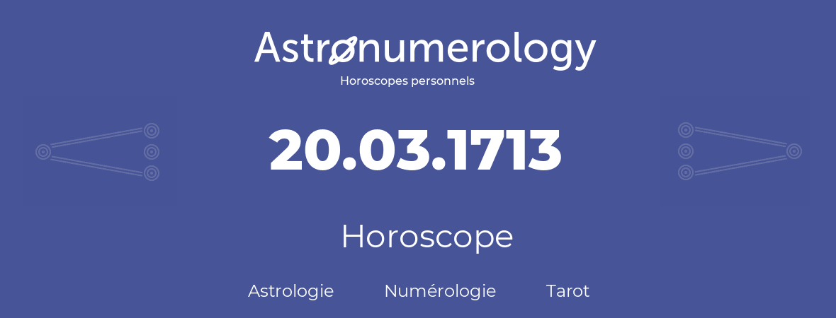 Horoscope pour anniversaire (jour de naissance): 20.03.1713 (20 Mars 1713)