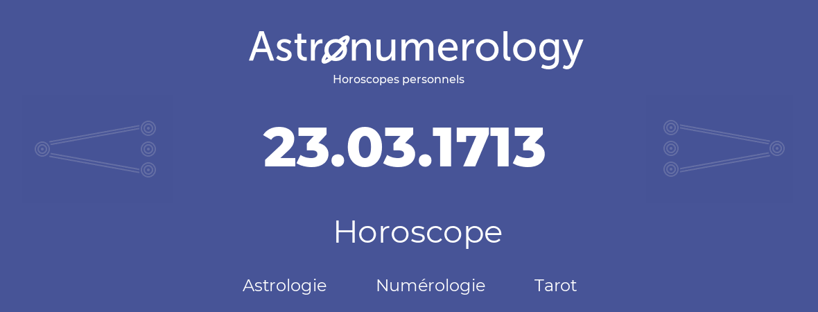 Horoscope pour anniversaire (jour de naissance): 23.03.1713 (23 Mars 1713)