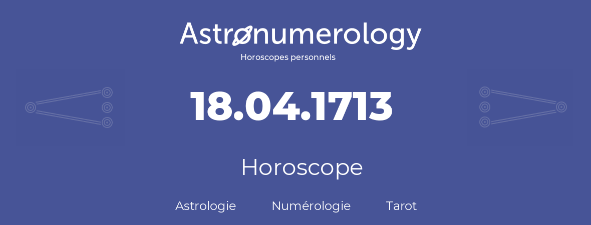 Horoscope pour anniversaire (jour de naissance): 18.04.1713 (18 Avril 1713)