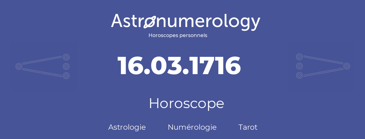 Horoscope pour anniversaire (jour de naissance): 16.03.1716 (16 Mars 1716)