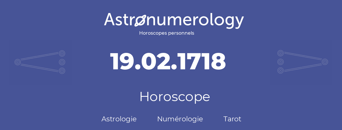 Horoscope pour anniversaire (jour de naissance): 19.02.1718 (19 Février 1718)