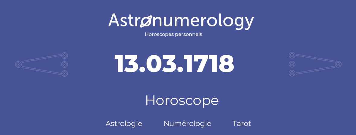 Horoscope pour anniversaire (jour de naissance): 13.03.1718 (13 Mars 1718)