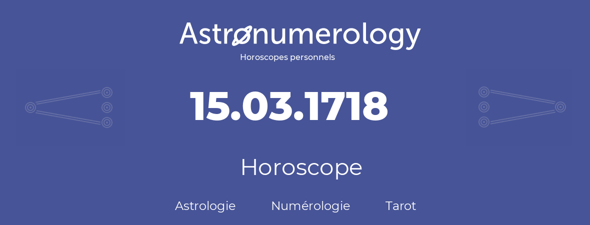 Horoscope pour anniversaire (jour de naissance): 15.03.1718 (15 Mars 1718)