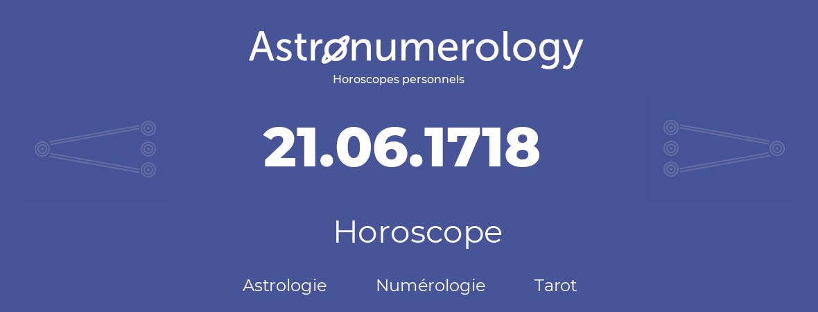 Horoscope pour anniversaire (jour de naissance): 21.06.1718 (21 Juin 1718)