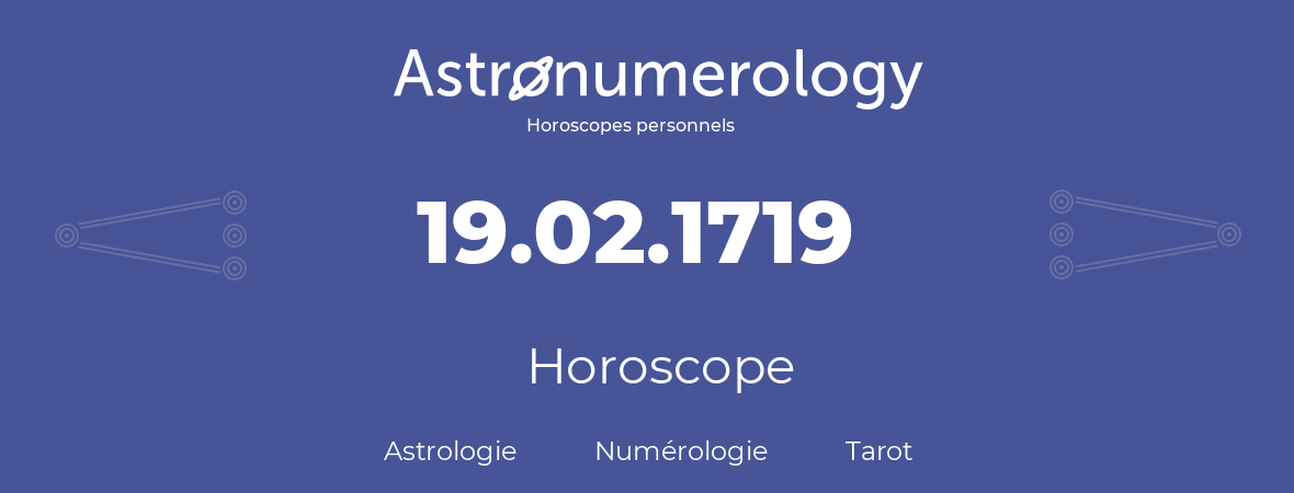 Horoscope pour anniversaire (jour de naissance): 19.02.1719 (19 Février 1719)