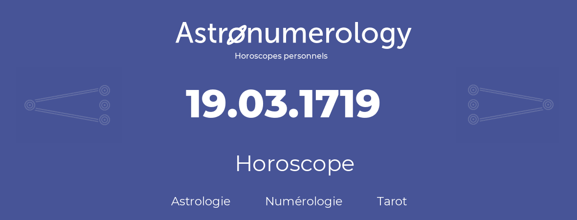 Horoscope pour anniversaire (jour de naissance): 19.03.1719 (19 Mars 1719)