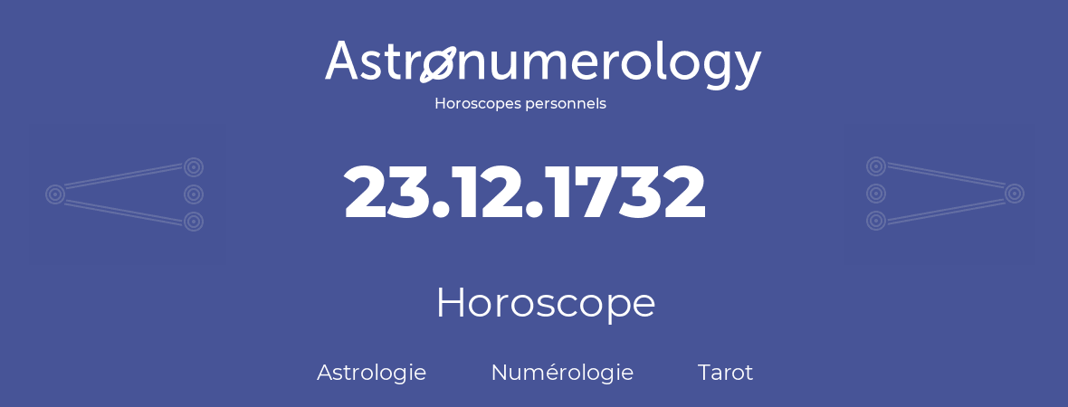 Horoscope pour anniversaire (jour de naissance): 23.12.1732 (23 Décembre 1732)