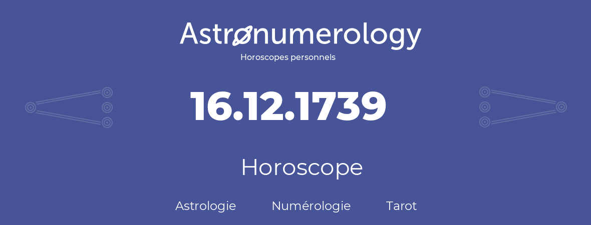 Horoscope pour anniversaire (jour de naissance): 16.12.1739 (16 Décembre 1739)