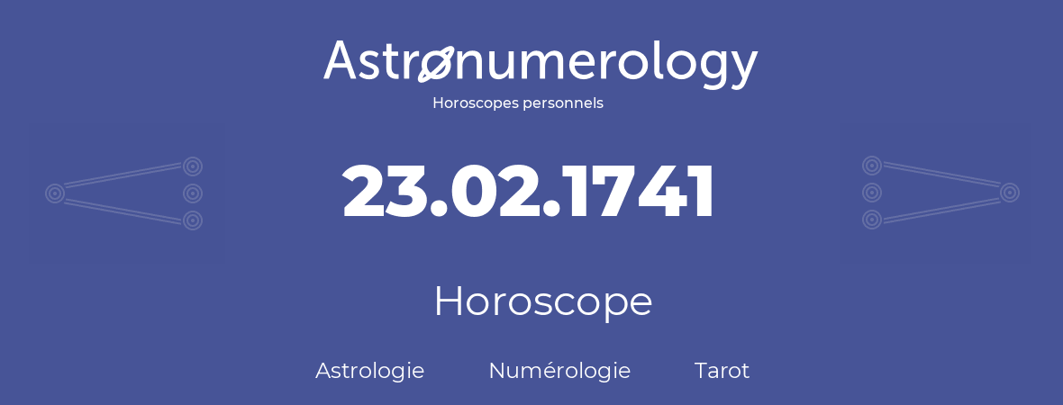 Horoscope pour anniversaire (jour de naissance): 23.02.1741 (23 Février 1741)