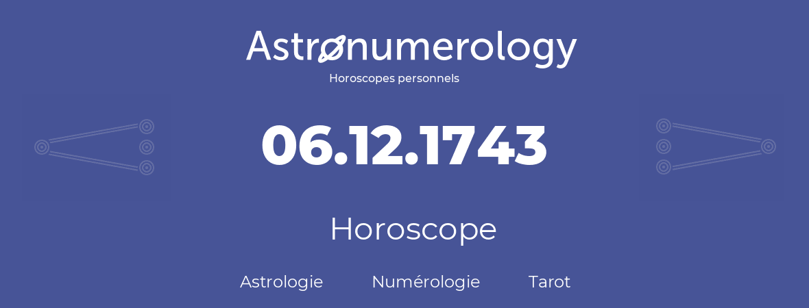 Horoscope pour anniversaire (jour de naissance): 06.12.1743 (6 Décembre 1743)