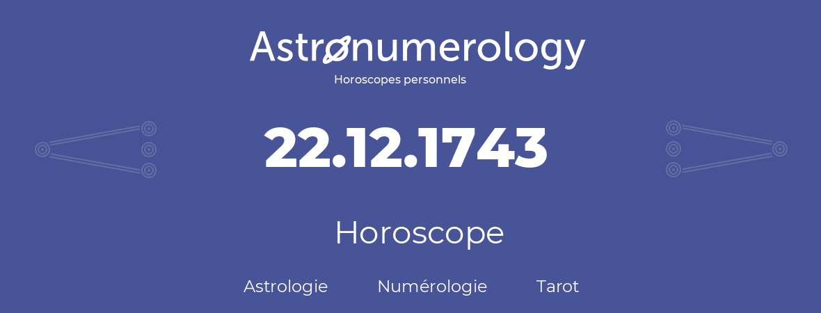 Horoscope pour anniversaire (jour de naissance): 22.12.1743 (22 Décembre 1743)