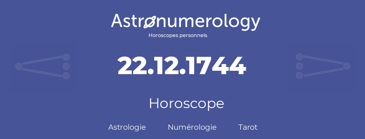 Horoscope pour anniversaire (jour de naissance): 22.12.1744 (22 Décembre 1744)