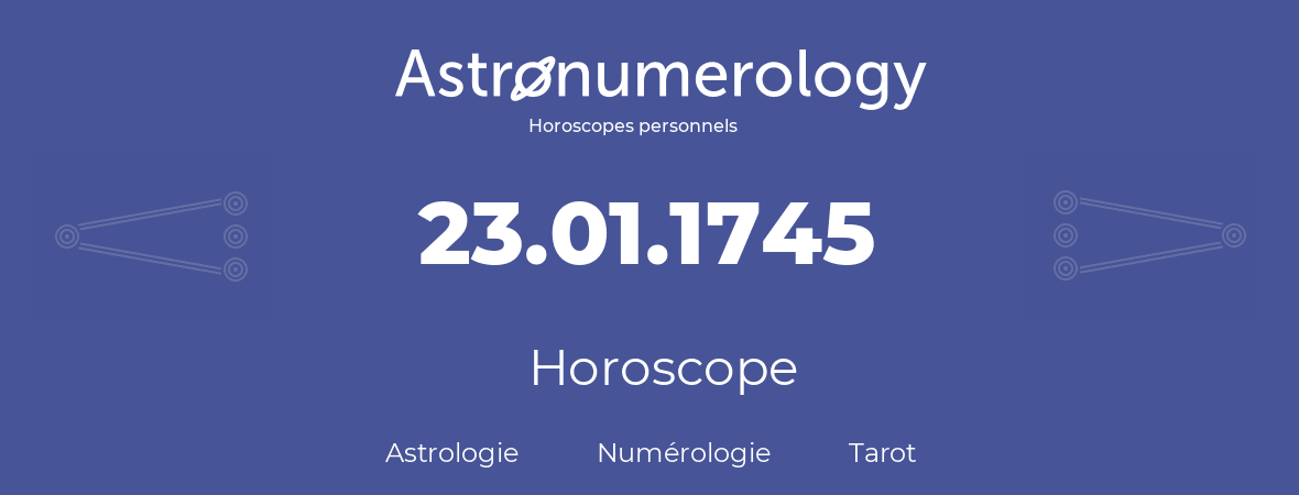 Horoscope pour anniversaire (jour de naissance): 23.01.1745 (23 Janvier 1745)
