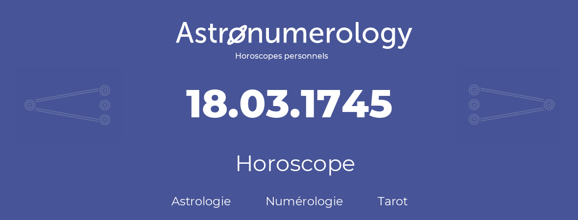 Horoscope pour anniversaire (jour de naissance): 18.03.1745 (18 Mars 1745)